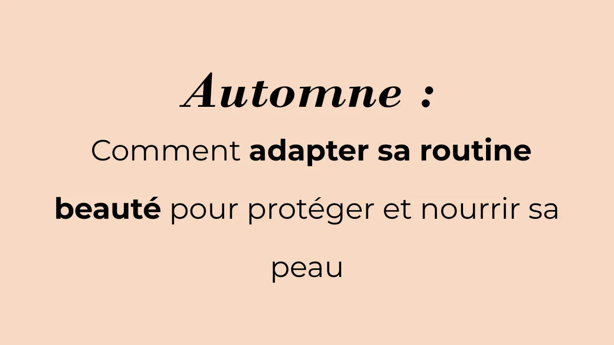Automne : comment adapter sa routine beauté pour protéger et nourrir sa peau